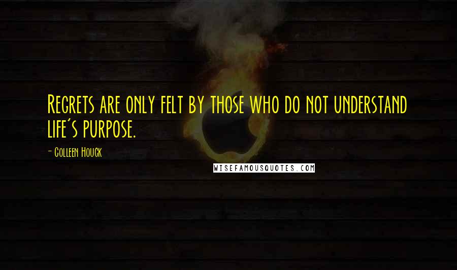 Colleen Houck Quotes: Regrets are only felt by those who do not understand life's purpose.