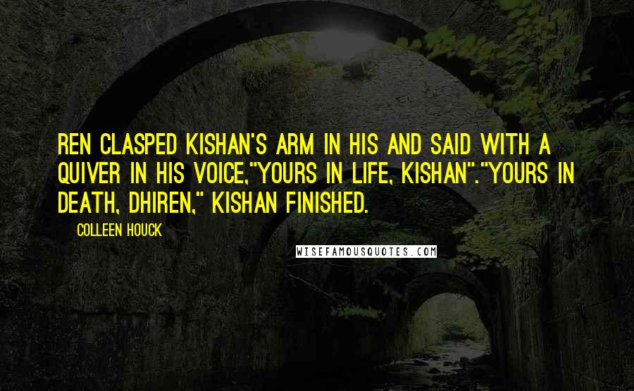 Colleen Houck Quotes: Ren clasped Kishan's arm in his and said with a quiver in his voice,"Yours in life, Kishan"."Yours in death, Dhiren," Kishan finished.