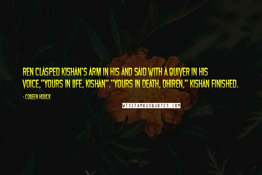 Colleen Houck Quotes: Ren clasped Kishan's arm in his and said with a quiver in his voice,"Yours in life, Kishan"."Yours in death, Dhiren," Kishan finished.