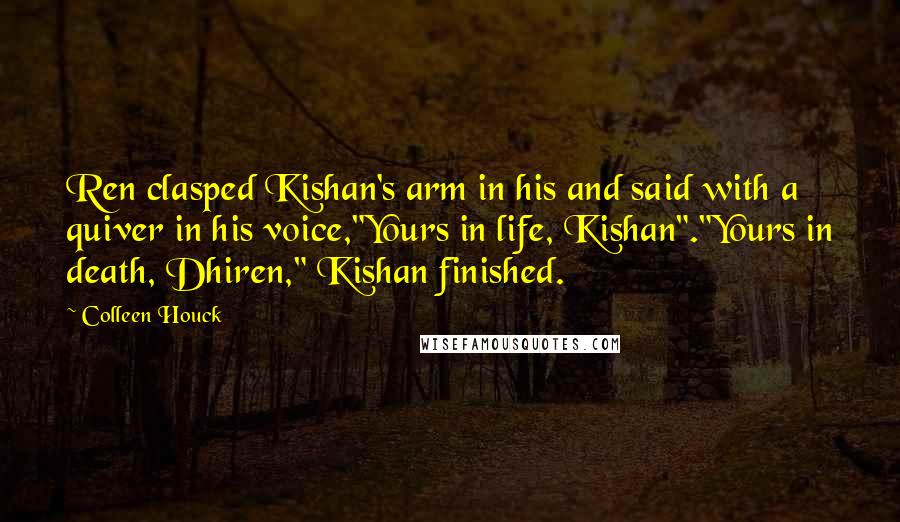 Colleen Houck Quotes: Ren clasped Kishan's arm in his and said with a quiver in his voice,"Yours in life, Kishan"."Yours in death, Dhiren," Kishan finished.