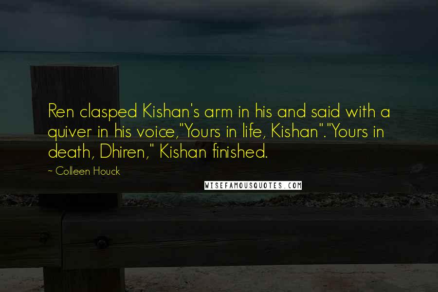 Colleen Houck Quotes: Ren clasped Kishan's arm in his and said with a quiver in his voice,"Yours in life, Kishan"."Yours in death, Dhiren," Kishan finished.