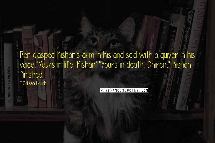 Colleen Houck Quotes: Ren clasped Kishan's arm in his and said with a quiver in his voice,"Yours in life, Kishan"."Yours in death, Dhiren," Kishan finished.