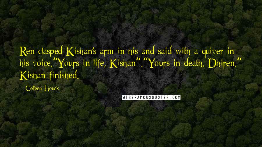 Colleen Houck Quotes: Ren clasped Kishan's arm in his and said with a quiver in his voice,"Yours in life, Kishan"."Yours in death, Dhiren," Kishan finished.