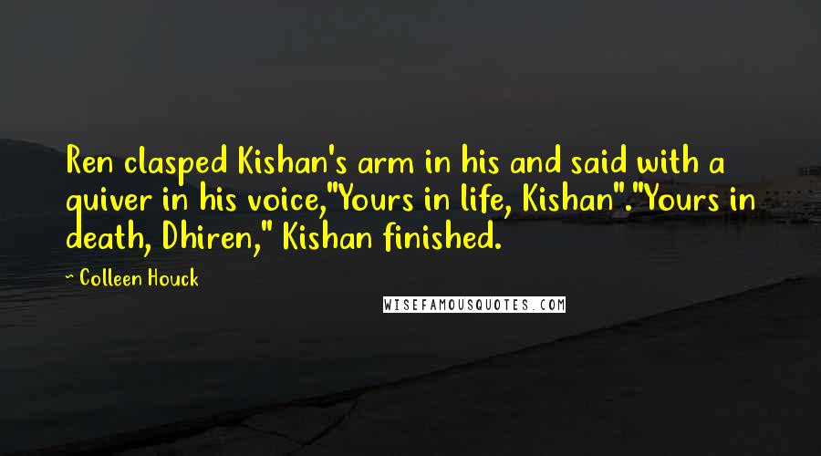 Colleen Houck Quotes: Ren clasped Kishan's arm in his and said with a quiver in his voice,"Yours in life, Kishan"."Yours in death, Dhiren," Kishan finished.