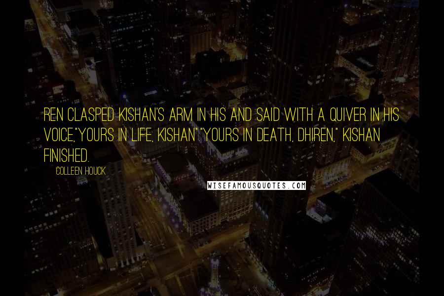 Colleen Houck Quotes: Ren clasped Kishan's arm in his and said with a quiver in his voice,"Yours in life, Kishan"."Yours in death, Dhiren," Kishan finished.
