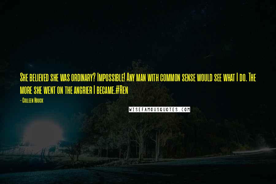 Colleen Houck Quotes: She believed she was ordinary? Impossible! Any man with common sense would see what I do. The more she went on the angrier I became.#Ren