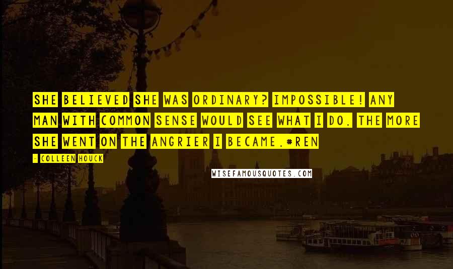 Colleen Houck Quotes: She believed she was ordinary? Impossible! Any man with common sense would see what I do. The more she went on the angrier I became.#Ren