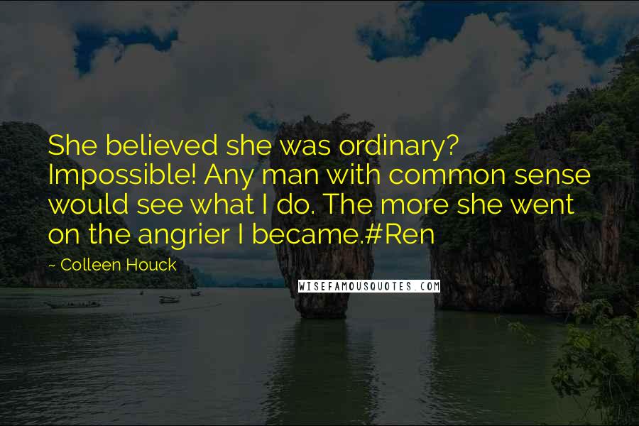 Colleen Houck Quotes: She believed she was ordinary? Impossible! Any man with common sense would see what I do. The more she went on the angrier I became.#Ren