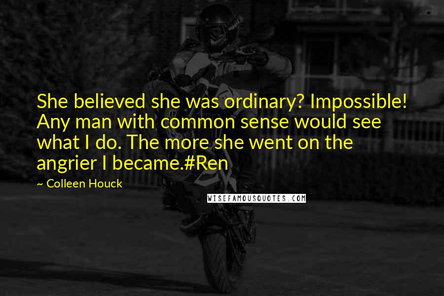Colleen Houck Quotes: She believed she was ordinary? Impossible! Any man with common sense would see what I do. The more she went on the angrier I became.#Ren