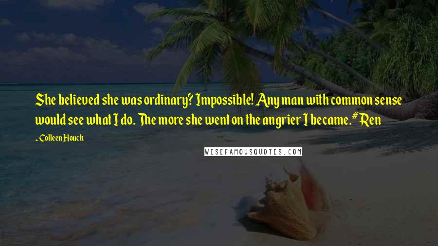 Colleen Houck Quotes: She believed she was ordinary? Impossible! Any man with common sense would see what I do. The more she went on the angrier I became.#Ren