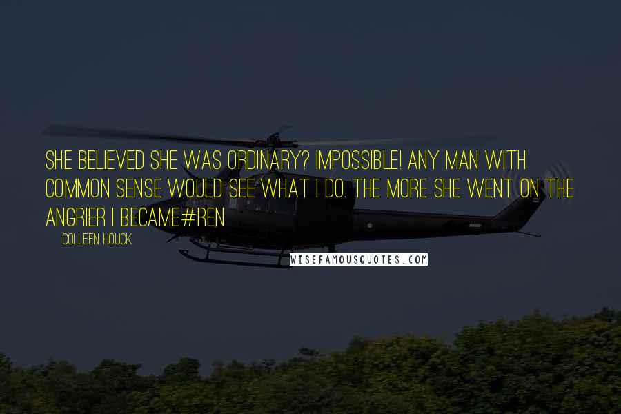 Colleen Houck Quotes: She believed she was ordinary? Impossible! Any man with common sense would see what I do. The more she went on the angrier I became.#Ren
