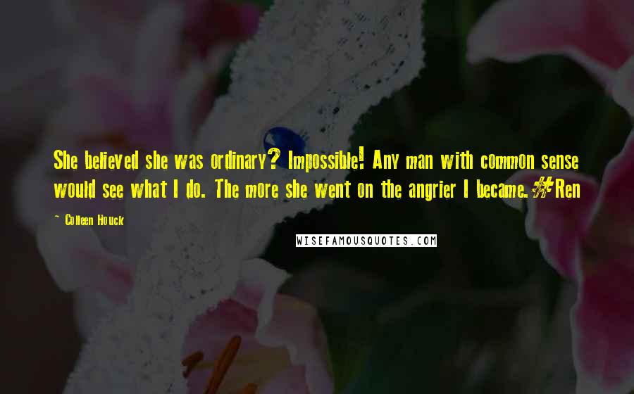 Colleen Houck Quotes: She believed she was ordinary? Impossible! Any man with common sense would see what I do. The more she went on the angrier I became.#Ren