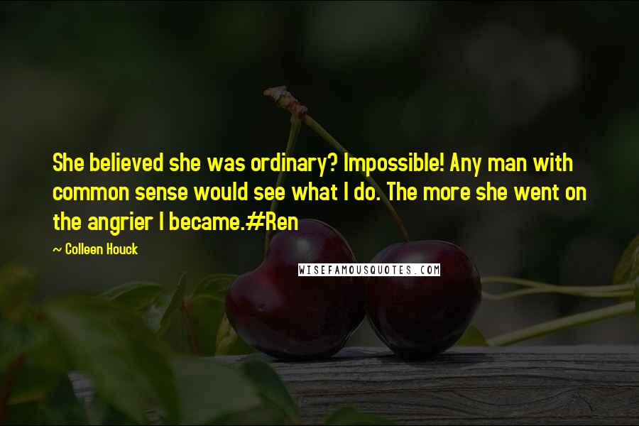 Colleen Houck Quotes: She believed she was ordinary? Impossible! Any man with common sense would see what I do. The more she went on the angrier I became.#Ren