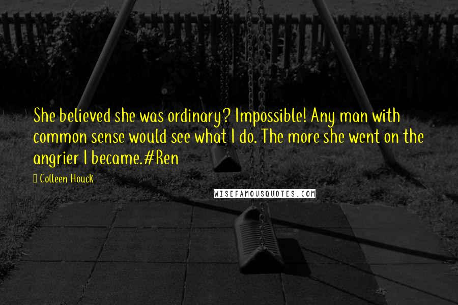 Colleen Houck Quotes: She believed she was ordinary? Impossible! Any man with common sense would see what I do. The more she went on the angrier I became.#Ren