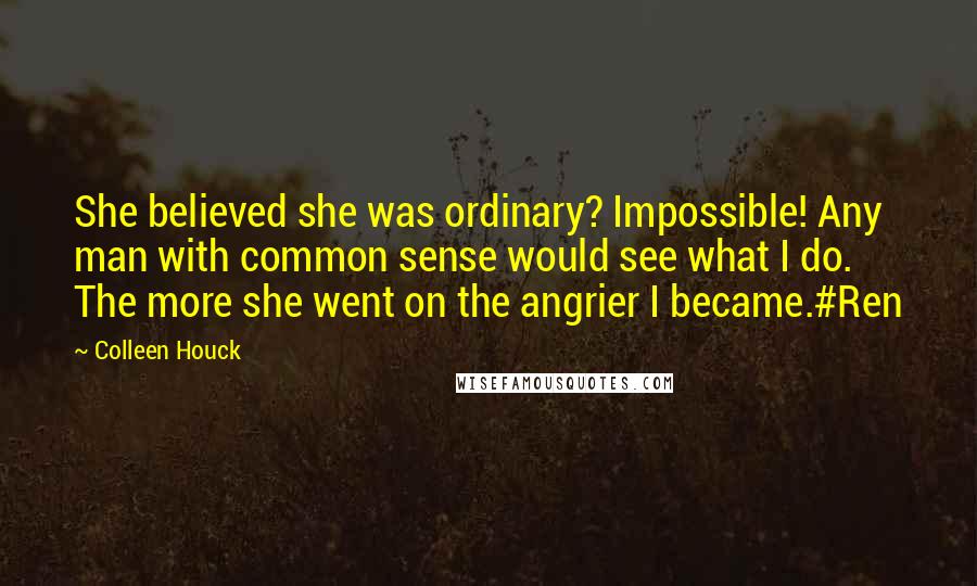 Colleen Houck Quotes: She believed she was ordinary? Impossible! Any man with common sense would see what I do. The more she went on the angrier I became.#Ren