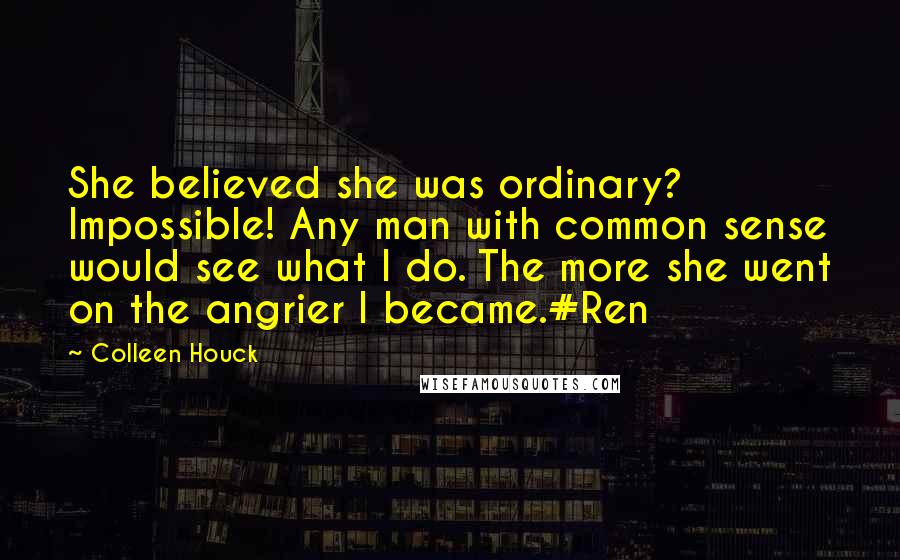 Colleen Houck Quotes: She believed she was ordinary? Impossible! Any man with common sense would see what I do. The more she went on the angrier I became.#Ren