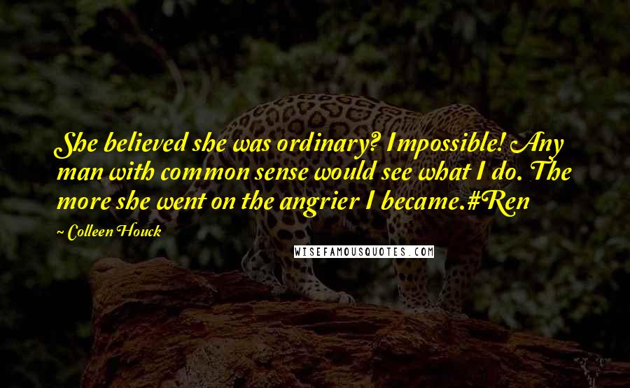 Colleen Houck Quotes: She believed she was ordinary? Impossible! Any man with common sense would see what I do. The more she went on the angrier I became.#Ren