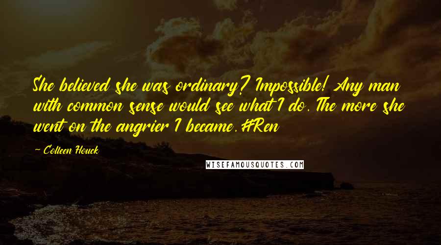 Colleen Houck Quotes: She believed she was ordinary? Impossible! Any man with common sense would see what I do. The more she went on the angrier I became.#Ren