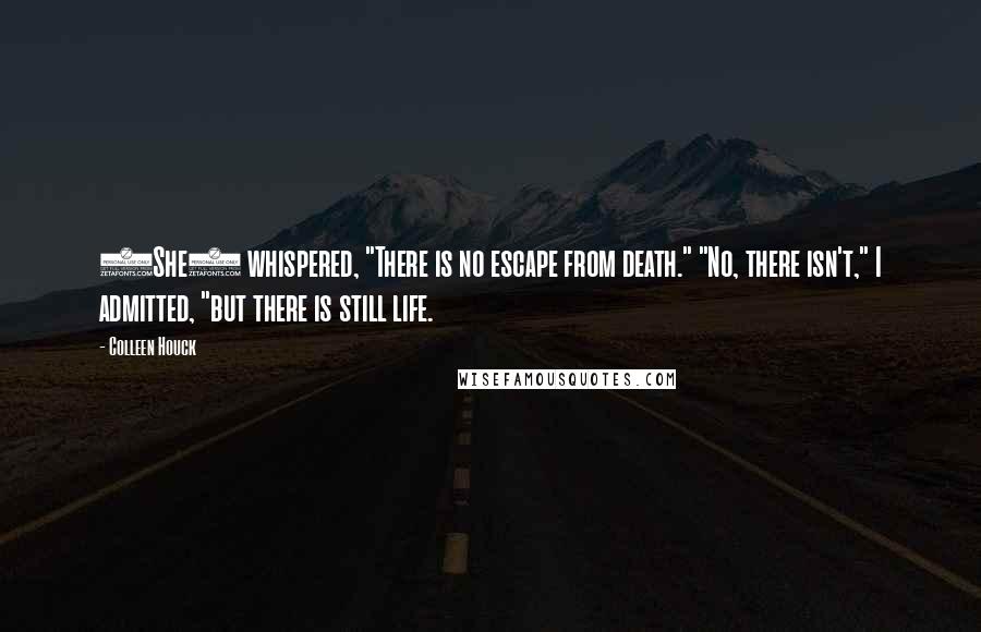 Colleen Houck Quotes: (She) whispered, "There is no escape from death." "No, there isn't," I admitted, "but there is still life.