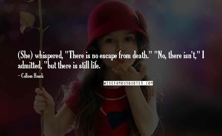 Colleen Houck Quotes: (She) whispered, "There is no escape from death." "No, there isn't," I admitted, "but there is still life.