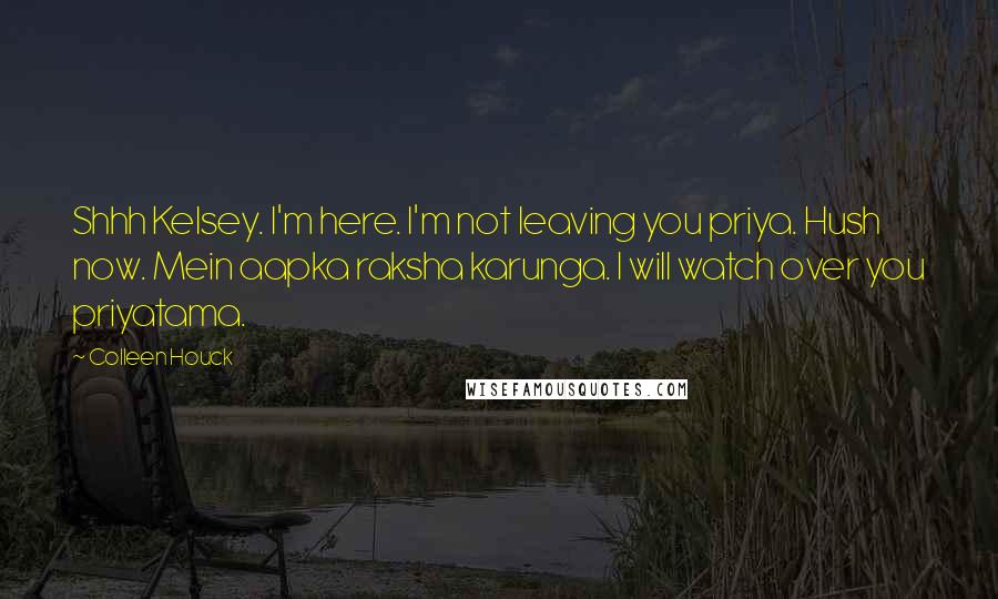 Colleen Houck Quotes: Shhh Kelsey. I'm here. I'm not leaving you priya. Hush now. Mein aapka raksha karunga. I will watch over you priyatama.