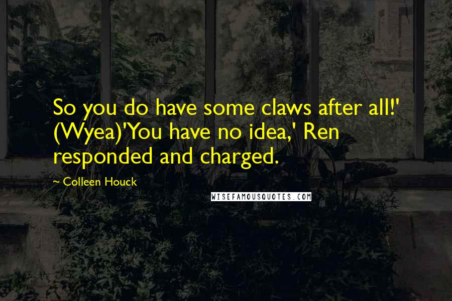 Colleen Houck Quotes: So you do have some claws after all!' (Wyea)'You have no idea,' Ren responded and charged.