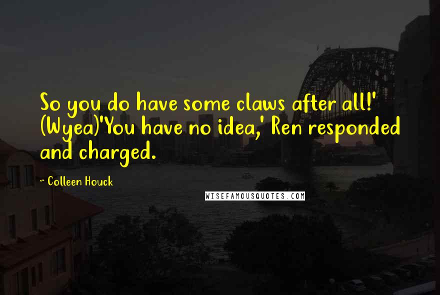 Colleen Houck Quotes: So you do have some claws after all!' (Wyea)'You have no idea,' Ren responded and charged.