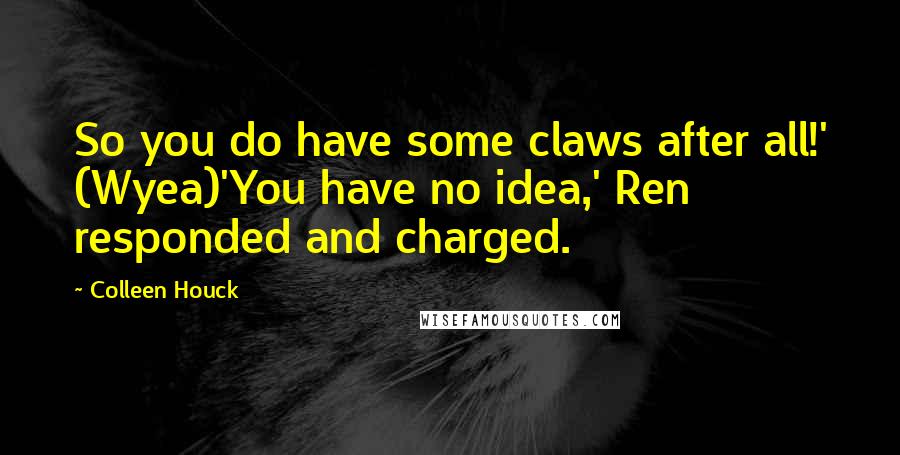 Colleen Houck Quotes: So you do have some claws after all!' (Wyea)'You have no idea,' Ren responded and charged.