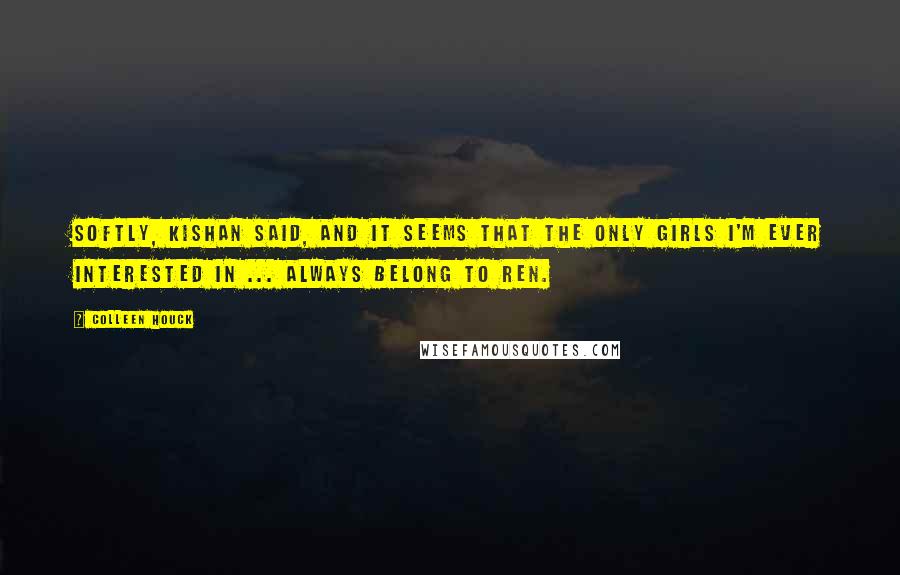 Colleen Houck Quotes: Softly, Kishan said, And it seems that the only girls I'm ever interested in ... always belong to Ren.