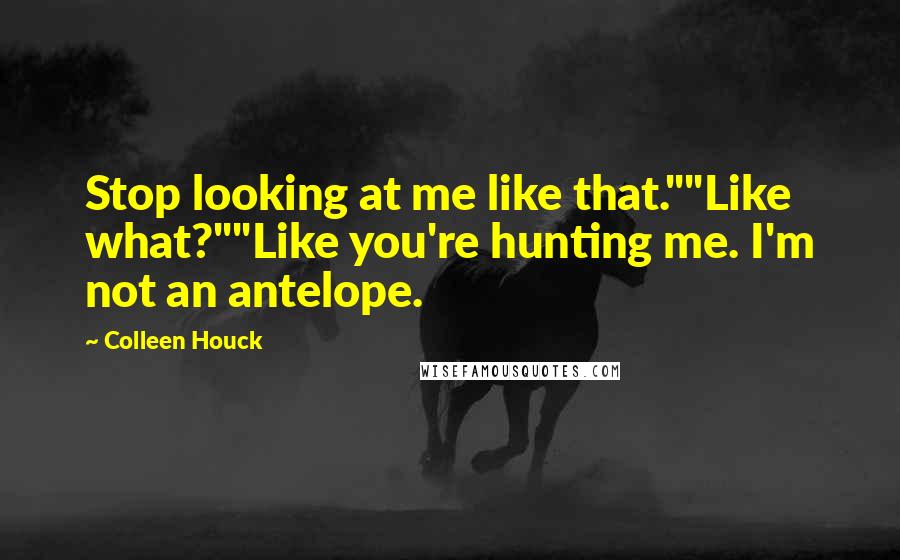 Colleen Houck Quotes: Stop looking at me like that.""Like what?""Like you're hunting me. I'm not an antelope.