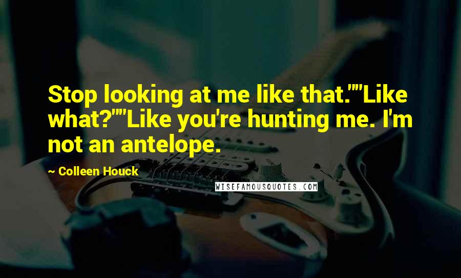 Colleen Houck Quotes: Stop looking at me like that.""Like what?""Like you're hunting me. I'm not an antelope.