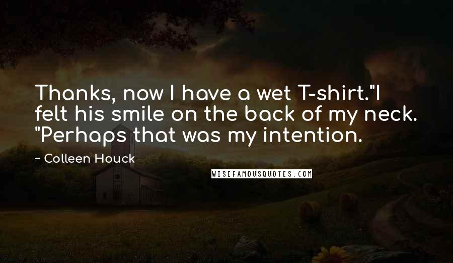 Colleen Houck Quotes: Thanks, now I have a wet T-shirt."I felt his smile on the back of my neck. "Perhaps that was my intention.