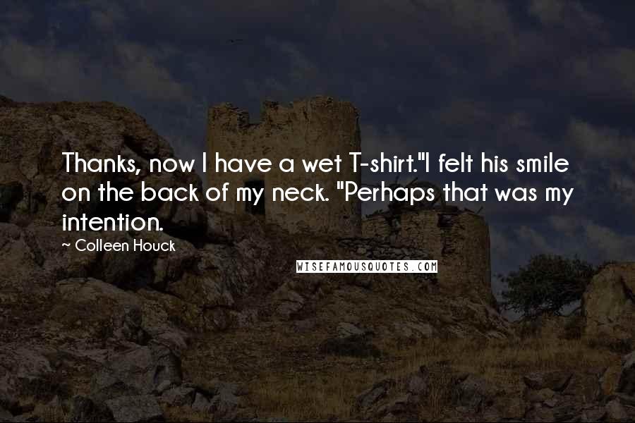 Colleen Houck Quotes: Thanks, now I have a wet T-shirt."I felt his smile on the back of my neck. "Perhaps that was my intention.