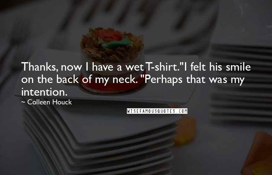 Colleen Houck Quotes: Thanks, now I have a wet T-shirt."I felt his smile on the back of my neck. "Perhaps that was my intention.