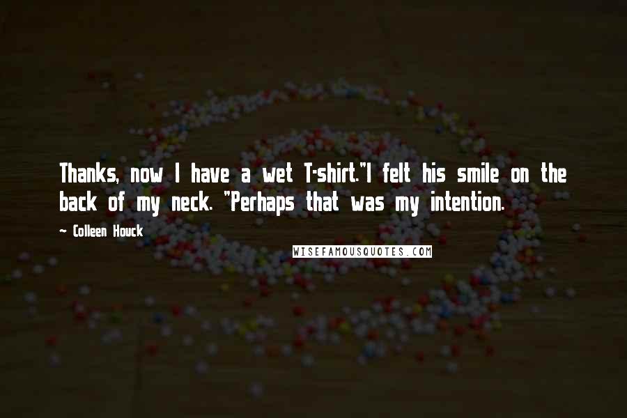 Colleen Houck Quotes: Thanks, now I have a wet T-shirt."I felt his smile on the back of my neck. "Perhaps that was my intention.