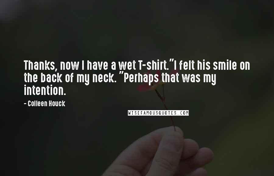 Colleen Houck Quotes: Thanks, now I have a wet T-shirt."I felt his smile on the back of my neck. "Perhaps that was my intention.