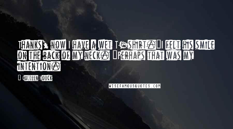 Colleen Houck Quotes: Thanks, now I have a wet T-shirt."I felt his smile on the back of my neck. "Perhaps that was my intention.