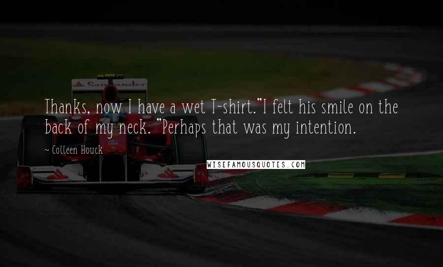 Colleen Houck Quotes: Thanks, now I have a wet T-shirt."I felt his smile on the back of my neck. "Perhaps that was my intention.