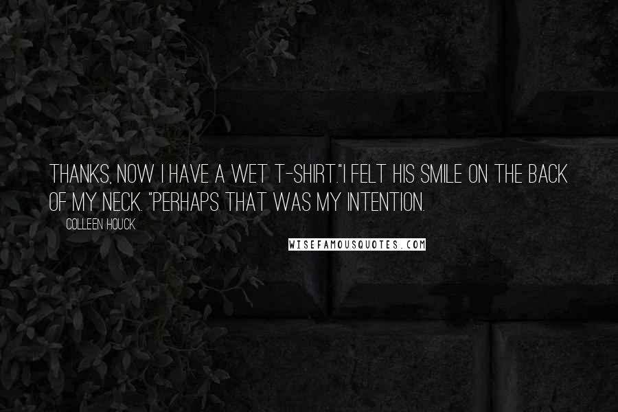 Colleen Houck Quotes: Thanks, now I have a wet T-shirt."I felt his smile on the back of my neck. "Perhaps that was my intention.