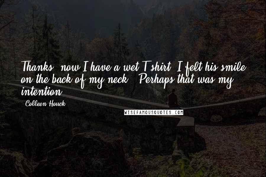 Colleen Houck Quotes: Thanks, now I have a wet T-shirt."I felt his smile on the back of my neck. "Perhaps that was my intention.