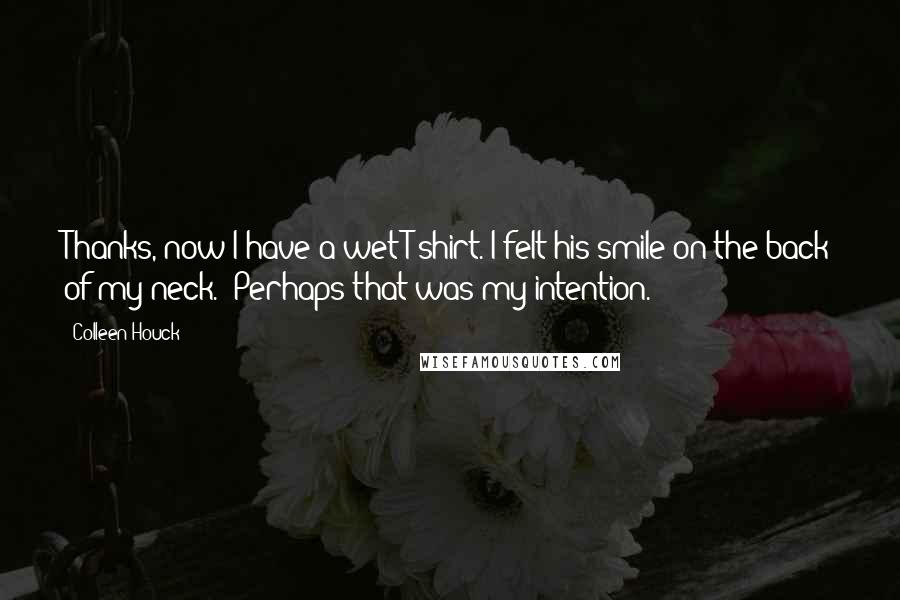 Colleen Houck Quotes: Thanks, now I have a wet T-shirt."I felt his smile on the back of my neck. "Perhaps that was my intention.