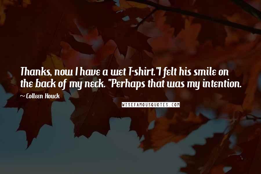 Colleen Houck Quotes: Thanks, now I have a wet T-shirt."I felt his smile on the back of my neck. "Perhaps that was my intention.