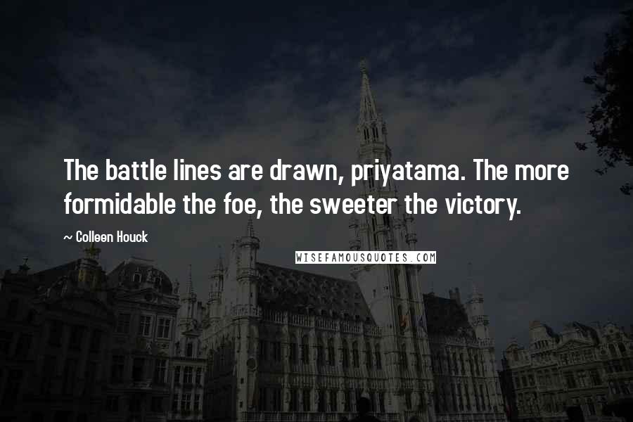 Colleen Houck Quotes: The battle lines are drawn, priyatama. The more formidable the foe, the sweeter the victory.