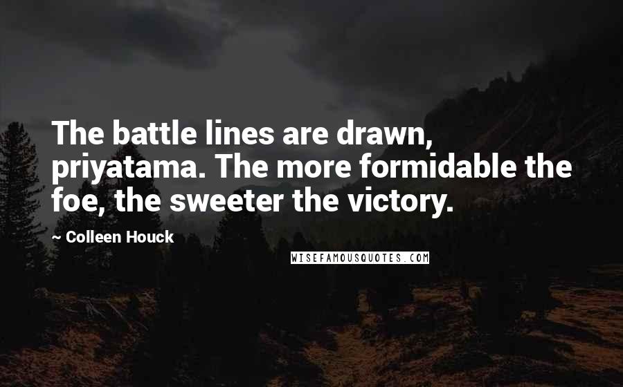 Colleen Houck Quotes: The battle lines are drawn, priyatama. The more formidable the foe, the sweeter the victory.
