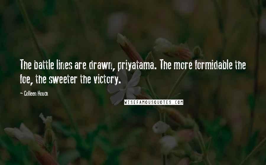 Colleen Houck Quotes: The battle lines are drawn, priyatama. The more formidable the foe, the sweeter the victory.