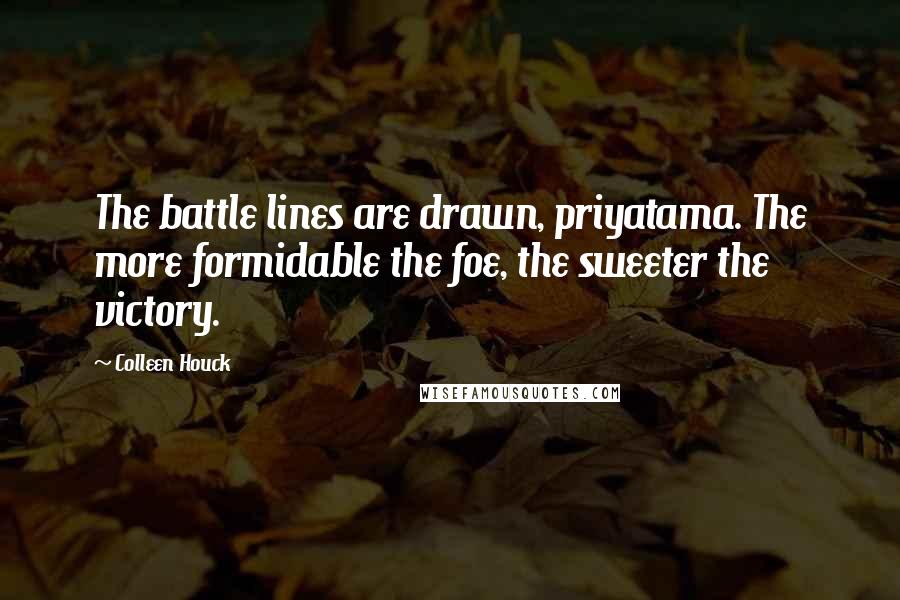 Colleen Houck Quotes: The battle lines are drawn, priyatama. The more formidable the foe, the sweeter the victory.