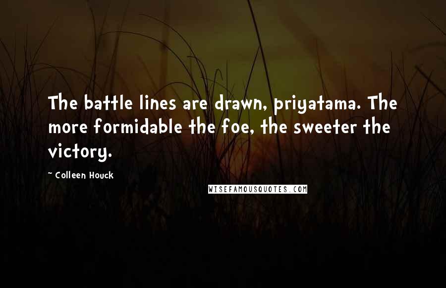 Colleen Houck Quotes: The battle lines are drawn, priyatama. The more formidable the foe, the sweeter the victory.