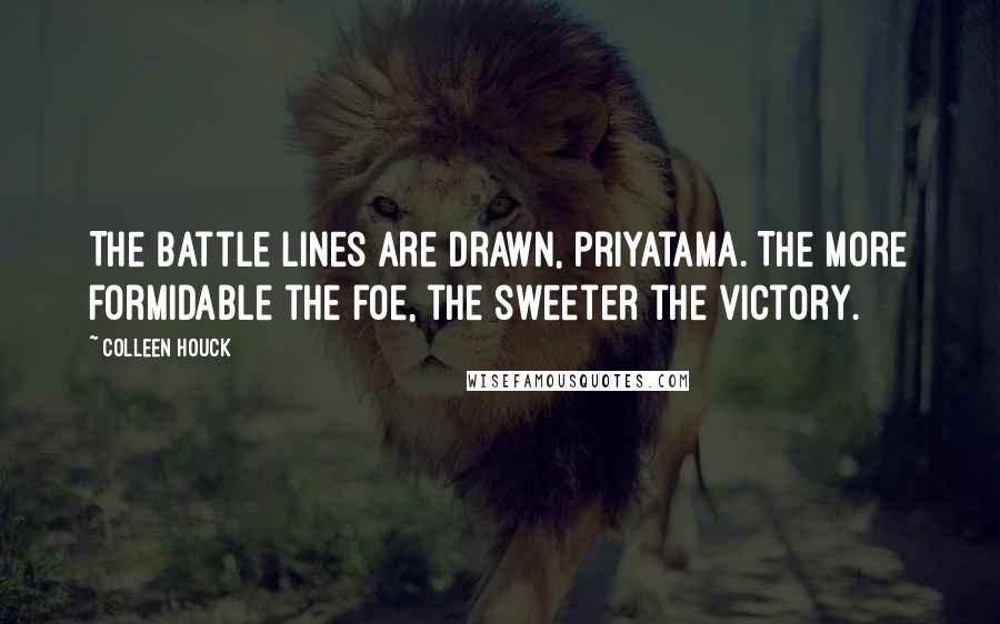 Colleen Houck Quotes: The battle lines are drawn, priyatama. The more formidable the foe, the sweeter the victory.