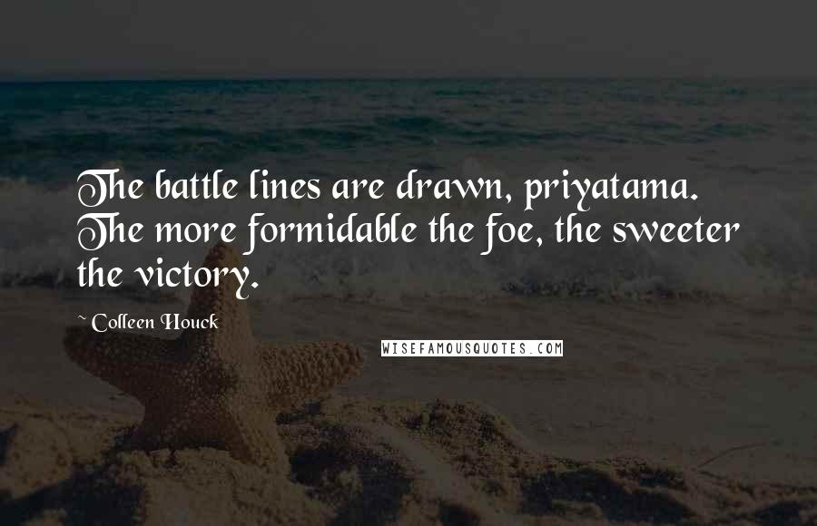 Colleen Houck Quotes: The battle lines are drawn, priyatama. The more formidable the foe, the sweeter the victory.