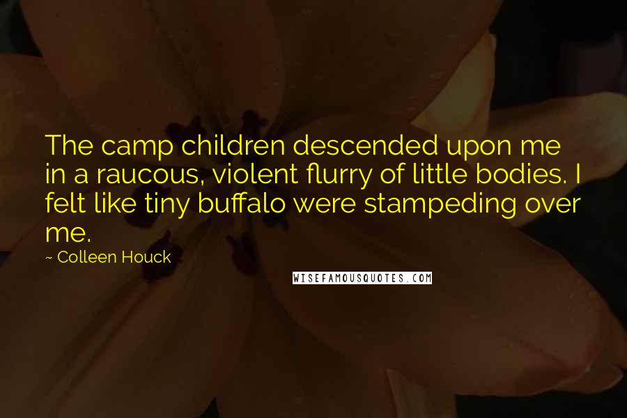 Colleen Houck Quotes: The camp children descended upon me in a raucous, violent flurry of little bodies. I felt like tiny buffalo were stampeding over me.